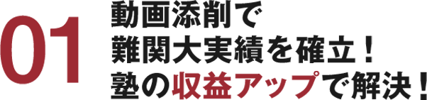 01 動画添削で難関大実績を確立！塾の収益アップで解決！