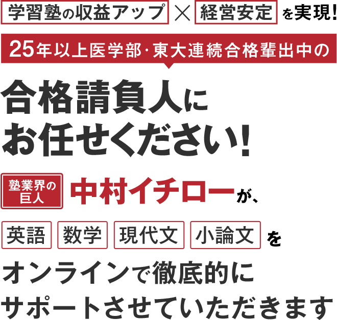 学習塾の収益アップ×経営安定を実現！25年以上医学部･東大連続合格輩出中の合格請負人にお任せください！塾業界の巨人中村イチローが、英語数学現代文小論文をオンラインで徹底的にサポートさせていただきます